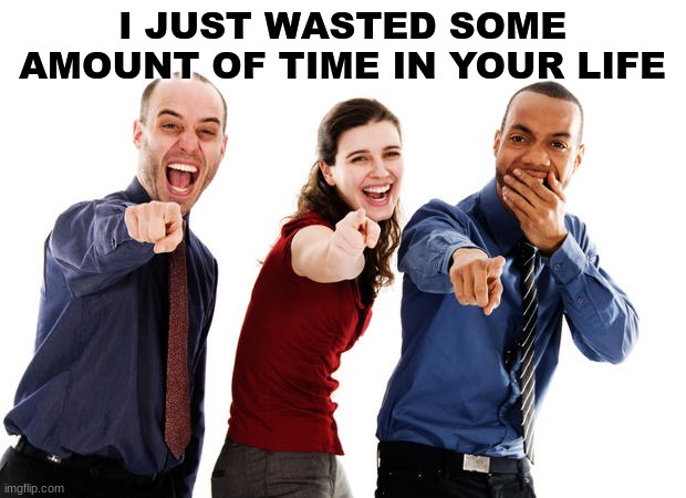 filler image | I JUST WASTED SOME AMOUNT OF TIME IN YOUR LIFE | image tagged in people laughing at you | made w/ Imgflip meme maker