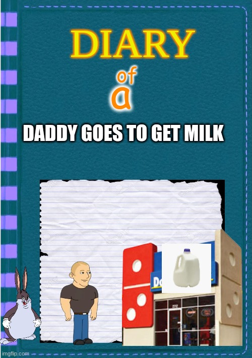 Diary of a Wimpy Kid Blank cover | a; of; DADDY GOES TO GET MILK | image tagged in diary of a wimpy kid blank cover | made w/ Imgflip meme maker