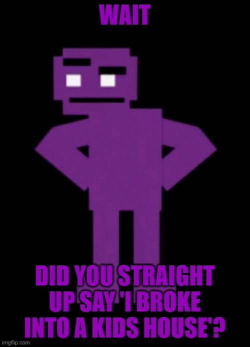 Confused Purple Guy | WAIT DID YOU STRAIGHT UP SAY 'I BROKE INTO A KIDS HOUSE'? | image tagged in confused purple guy | made w/ Imgflip meme maker