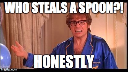 WHO STEALS A SPOON?! HONESTLY | image tagged in AdviceAnimals | made w/ Imgflip meme maker
