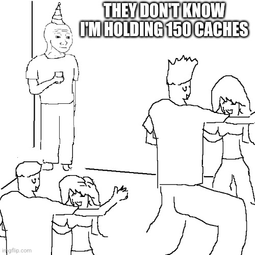 They don't know | THEY DON'T KNOW I'M HOLDING 150 CACHES | image tagged in they don't know | made w/ Imgflip meme maker