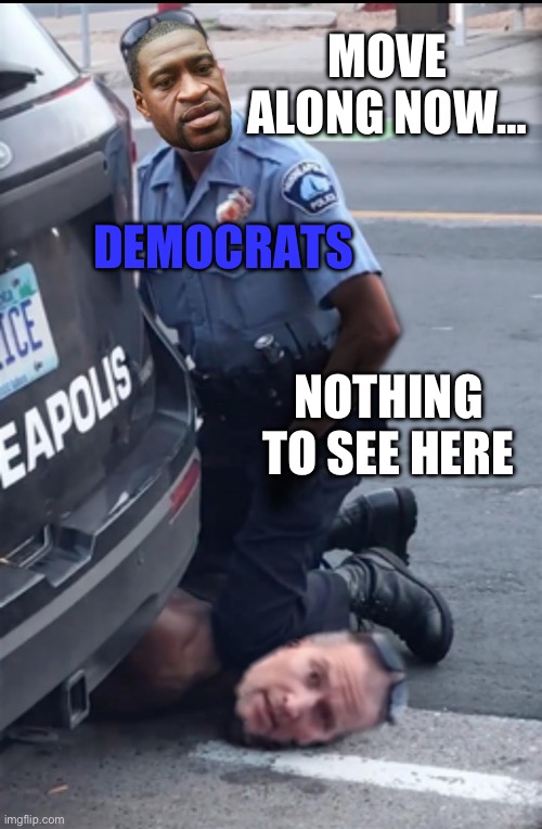 MOVE ALONG NOW…; DEMOCRATS; NOTHING TO SEE HERE | image tagged in george floyd,police brutality,republicans,donald trump,maga,joe biden | made w/ Imgflip meme maker
