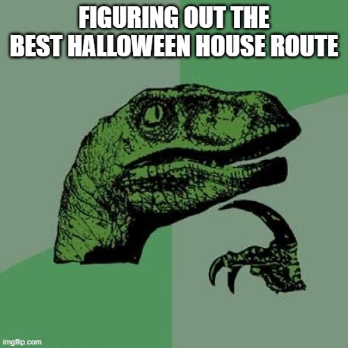 house route for candy | FIGURING OUT THE BEST HALLOWEEN HOUSE ROUTE | image tagged in memes,philosoraptor | made w/ Imgflip meme maker