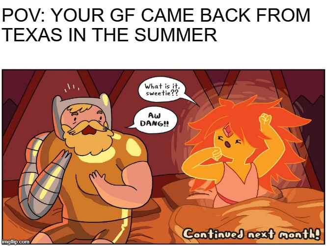 Texas | POV: YOUR GF CAME BACK FROM 
TEXAS IN THE SUMMER | image tagged in hot morning,funny,memes,spicy,adventure time | made w/ Imgflip meme maker