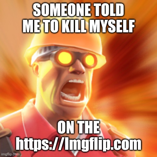 TF2 Engineer | SOMEONE TOLD ME TO KILL MYSELF; ON THE https://Imgflip.com | image tagged in tf2 engineer | made w/ Imgflip meme maker