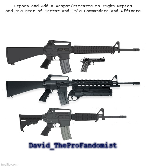 Add Any Weapon/Firearm to Fight Against Mepios, Major Cloog and Their Heer of Terror | Repost and Add a Weapon/Firearms to Fight Mepios and His Heer of Terror and It's Commanders and Officers; David_TheProFandomist | image tagged in just a blank white background,pro-fandom,world war 4,weapon/firearm | made w/ Imgflip meme maker