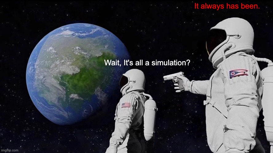 Always Has Been Meme | It always has been. Wait, It's all a simulation? | image tagged in memes,always has been | made w/ Imgflip meme maker