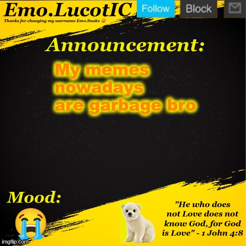 . | My memes nowadays are garbage bro; 😭 | image tagged in emo lucotic announcement template | made w/ Imgflip meme maker