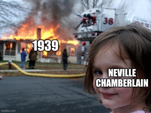 Disaster Girl Meme | 1939 NEVILLE CHAMBERLAIN | image tagged in memes,disaster girl | made w/ Imgflip meme maker