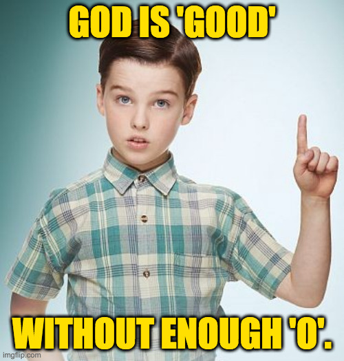 Think about that. | GOD IS 'GOOD'; WITHOUT ENOUGH 'O'. | image tagged in memes,sheldon,think | made w/ Imgflip meme maker