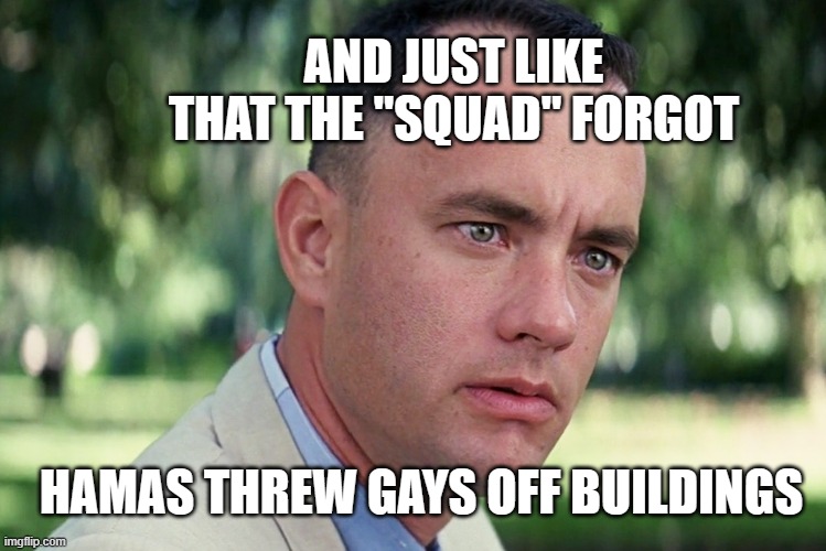 The Squad Forgot | AND JUST LIKE THAT THE "SQUAD" FORGOT; HAMAS THREW GAYS OFF BUILDINGS | image tagged in memes,and just like that | made w/ Imgflip meme maker