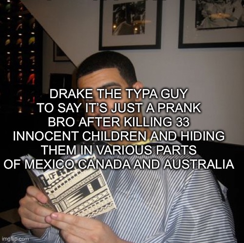 Bro did you just talk during independent reading time? | DRAKE THE TYPA GUY TO SAY IT’S JUST A PRANK BRO AFTER KILLING 33 INNOCENT CHILDREN AND HIDING THEM IN VARIOUS PARTS OF MEXICO CANADA AND AUSTRALIA | image tagged in bro did you just talk during independent reading time | made w/ Imgflip meme maker