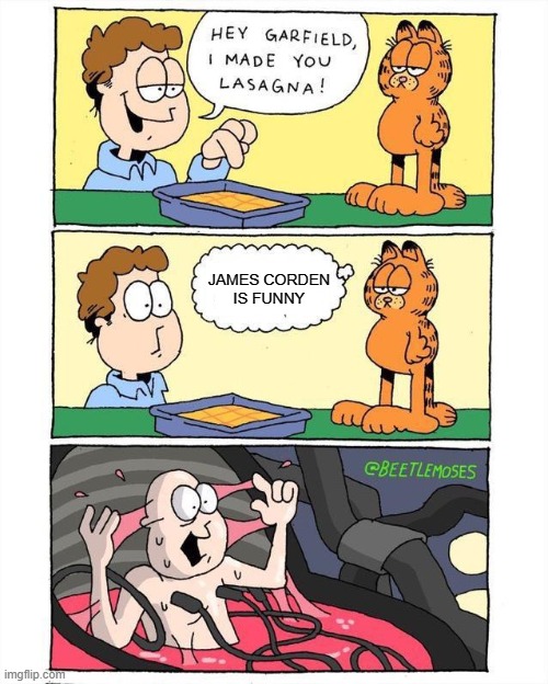 . | JAMES CORDEN
IS FUNNY | image tagged in garfield | made w/ Imgflip meme maker