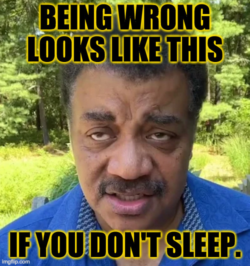 Sleeping won't make you right, but it improves your chances. | BEING WRONG
LOOKS LIKE THIS; IF YOU DON'T SLEEP. | image tagged in memes,sleep,neil degrasse tyson,not a fan | made w/ Imgflip meme maker