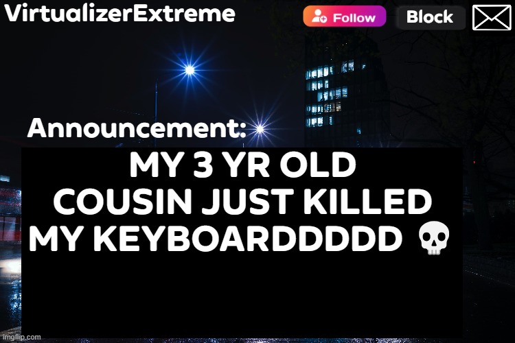 VirtualizerExtreme annnouncement (HD) | MY 3 YR OLD COUSIN JUST KILLED MY KEYBOARDDDDD 💀 | image tagged in virtualizerextreme annnouncement hd | made w/ Imgflip meme maker