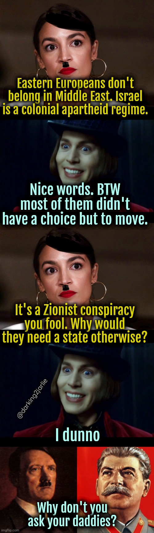silly wonka little devil who cracked the code | Eastern Europeans don't belong in Middle East. Israel is a colonial apartheid regime. Nice words. BTW most of them didn't have a choice but to move. It's a Zionist conspiracy you fool. Why would they need a state otherwise? @darking2jarlie; I dunno; Why don't you ask your daddies? | image tagged in dictator dem,communism,nazi,fascism,jews,israel | made w/ Imgflip meme maker