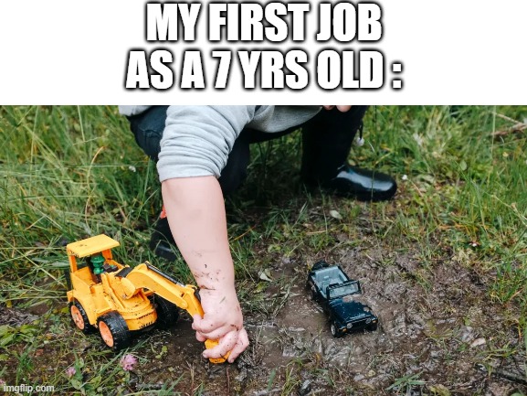 We all did this | MY FIRST JOB AS A 7 YRS OLD : | image tagged in memes,toys,kids | made w/ Imgflip meme maker