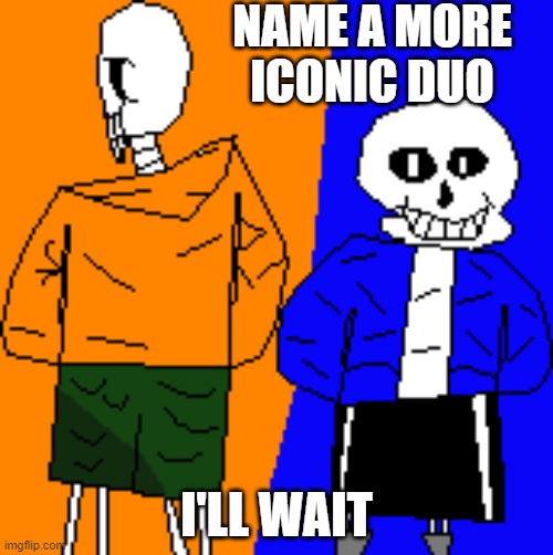 fr though, bad time duo on top | NAME A MORE ICONIC DUO; I'LL WAIT | image tagged in bad time duo | made w/ Imgflip meme maker