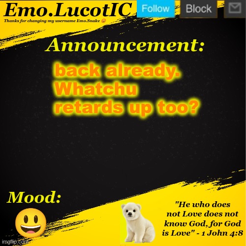 . | back already. Whatchu retards up too? 😃 | image tagged in emo lucotic announcement template | made w/ Imgflip meme maker
