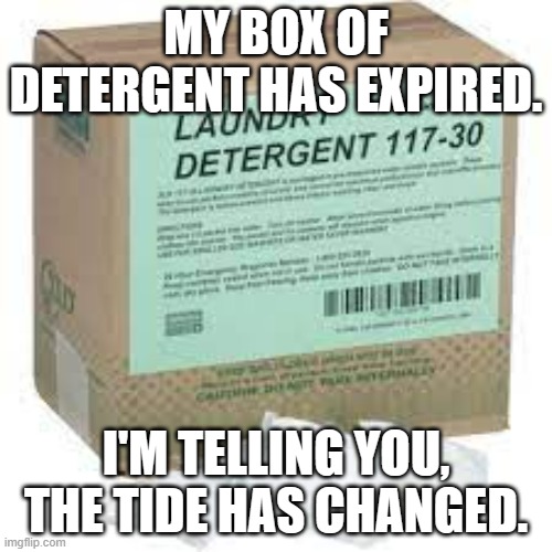 meme by Brad the Tide has turned | MY BOX OF DETERGENT HAS EXPIRED. I'M TELLING YOU, THE TIDE HAS CHANGED. | image tagged in general | made w/ Imgflip meme maker