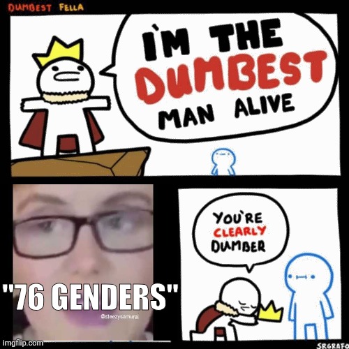 Call me jesus cuz I preach the truth | "76 GENDERS" | image tagged in i'm the dumbest man alive,funny,memes,fun,gay slander,jk i dont have a problem with gays | made w/ Imgflip meme maker