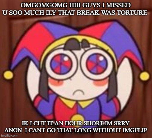 OMGOMGOMG HIII GUYS I MISSED U SOO MUCH ILY THAT BREAK WAS TORTURE; IK I CUT IT AN HOUR SHORT IM SRRY ANON  I CANT GO THAT LONG WITHOUT IMGFLIP | image tagged in clash royale | made w/ Imgflip meme maker