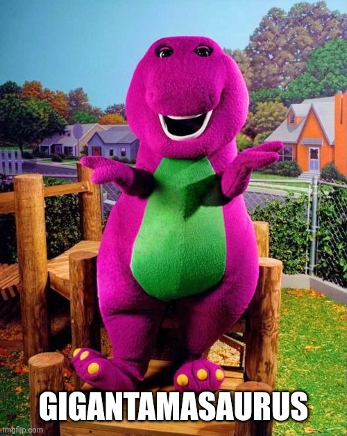 Barney the Dinosaur  | GIGANTAMASAURUS | image tagged in barney the dinosaur | made w/ Imgflip meme maker