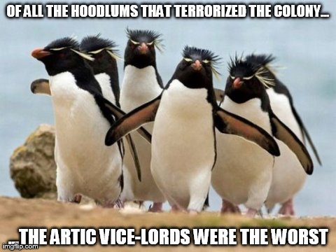 Penguin Gang | OF ALL THE HOODLUMS THAT TERRORIZED THE COLONY... ...THE ARTIC VICE-LORDS WERE THE WORST | image tagged in memes,penguin gang | made w/ Imgflip meme maker