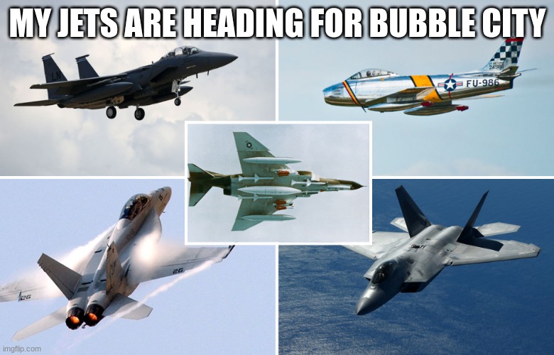 MY JETS ARE HEADING FOR BUBBLE CITY | made w/ Imgflip meme maker