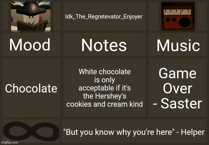 I'm saying this because I just ate some chocolate | White chocolate is only acceptable if it's the Hershey's cookies and cream kind; Game Over - Saster; Chocolate | image tagged in idk's regretevator template,idk stuff s o u p carck | made w/ Imgflip meme maker