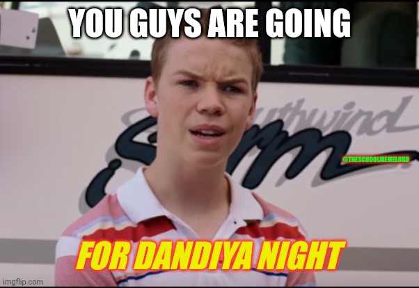 You Guys are Getting Paid | YOU GUYS ARE GOING; @THESCHOOLMEMELORD; FOR DANDIYA NIGHT | image tagged in you guys are getting paid | made w/ Imgflip meme maker