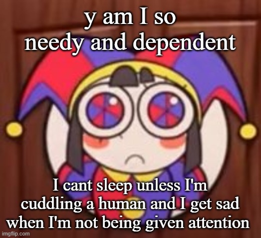 y am I so needy and dependent; I cant sleep unless I'm cuddling a human and I get sad when I'm not being given attention | image tagged in clash royale | made w/ Imgflip meme maker