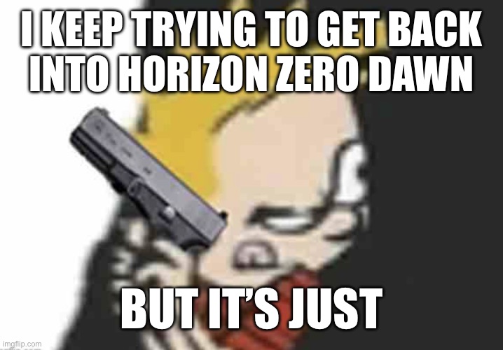 Calvin gun | I KEEP TRYING TO GET BACK
INTO HORIZON ZERO DAWN; BUT IT’S JUST | image tagged in calvin gun | made w/ Imgflip meme maker