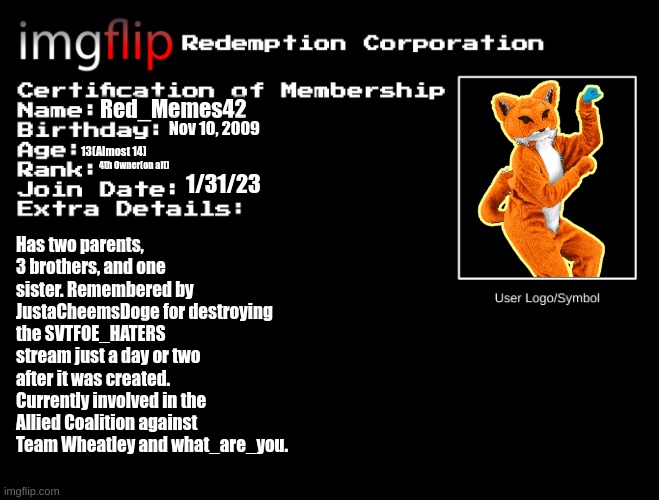 Updated Version of my Certification Of Membership | Red_Memes42; Nov 10, 2009; 13(Almost 14); 4th Owner(on alt); 1/31/23; Has two parents, 3 brothers, and one sister. Remembered by JustaCheemsDoge for destroying the SVTFOE_HATERS stream just a day or two after it was created. Currently involved in the Allied Coalition against Team Wheatley and what_are_you. | image tagged in irc certification of membership | made w/ Imgflip meme maker