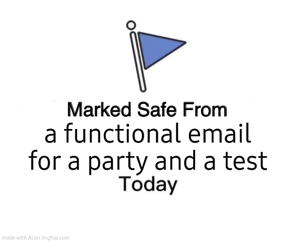 Marked Safe From Meme | a functional email for a party and a test | image tagged in memes,marked safe from | made w/ Imgflip meme maker