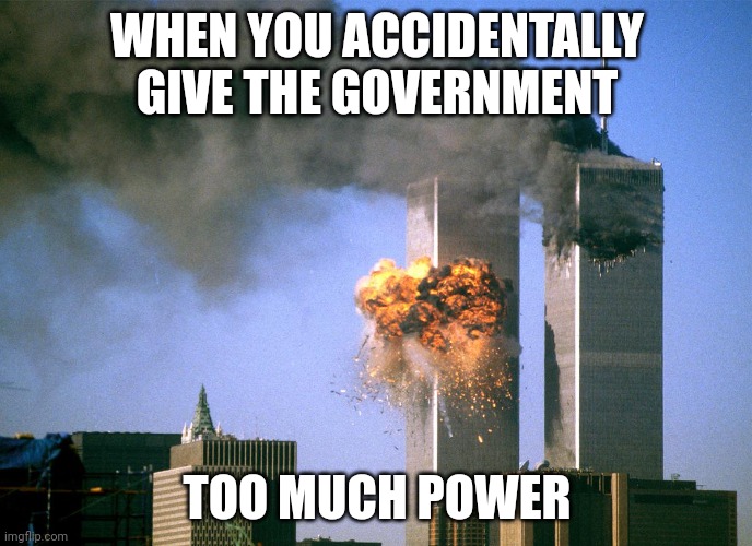 911 9/11 twin towers impact | WHEN YOU ACCIDENTALLY GIVE THE GOVERNMENT TOO MUCH POWER | image tagged in 911 9/11 twin towers impact | made w/ Imgflip meme maker