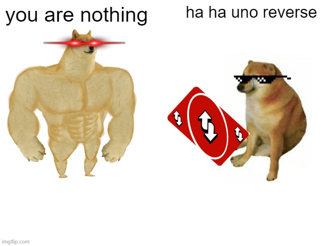 uno | you are nothing; ha ha uno reverse | image tagged in memes,buff doge vs cheems | made w/ Imgflip meme maker