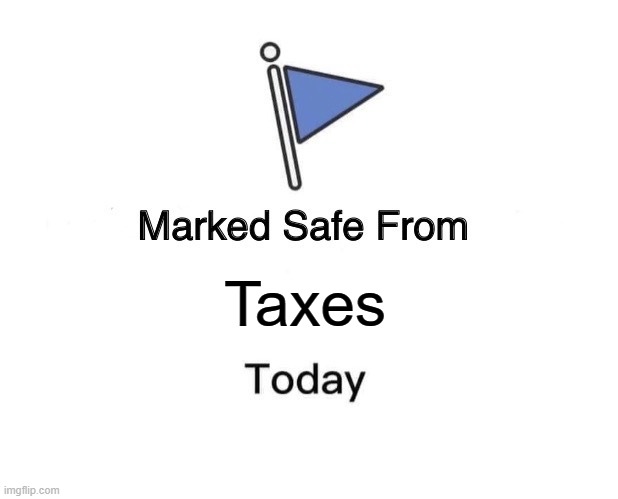 No taxes for today, boys. | Taxes | image tagged in memes,marked safe from | made w/ Imgflip meme maker