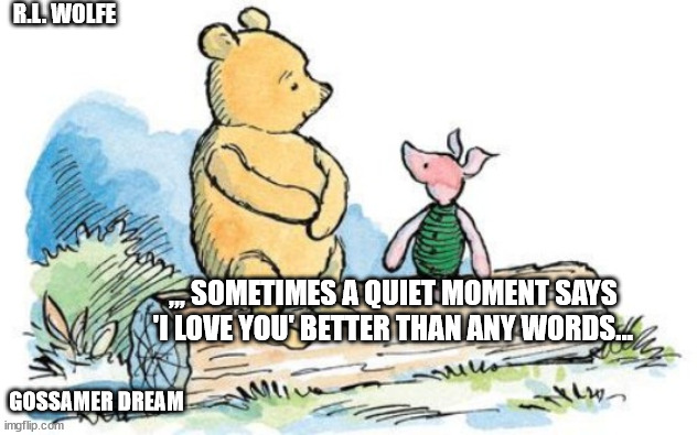 Silent love | R.L. WOLFE; ,,, SOMETIMES A QUIET MOMENT SAYS 'I LOVE YOU' BETTER THAN ANY WORDS... GOSSAMER DREAM | image tagged in winnie the pooh and piglet,silence crab,still a better love story than twilight | made w/ Imgflip meme maker