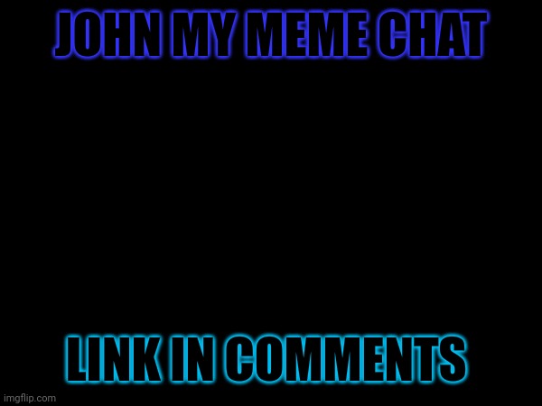 JOHN MY MEME CHAT; LINK IN COMMENTS | made w/ Imgflip meme maker