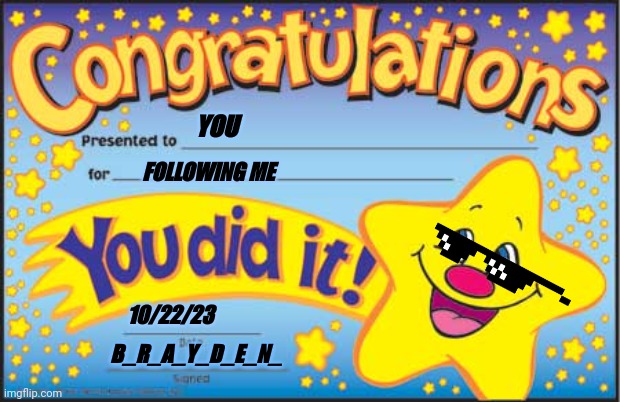 Happy Star Congratulations Meme | YOU; FOLLOWING ME; 10/22/23; B_R_A_Y_D_E_N_ | image tagged in memes,happy star congratulations | made w/ Imgflip meme maker