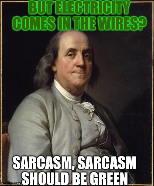 Benjamin Franklin  | BUT ELECTRICITY COMES IN THE WIRES? SARCASM, SARCASM SHOULD BE GREEN | image tagged in benjamin franklin | made w/ Imgflip meme maker