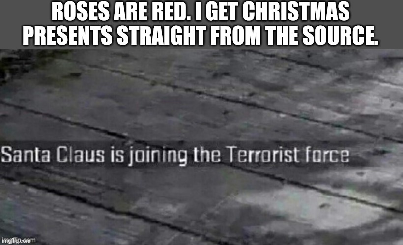Santa Claus is joining the terrorist force | ROSES ARE RED. I GET CHRISTMAS PRESENTS STRAIGHT FROM THE SOURCE. | image tagged in santa claus is joining the terrorist force | made w/ Imgflip meme maker