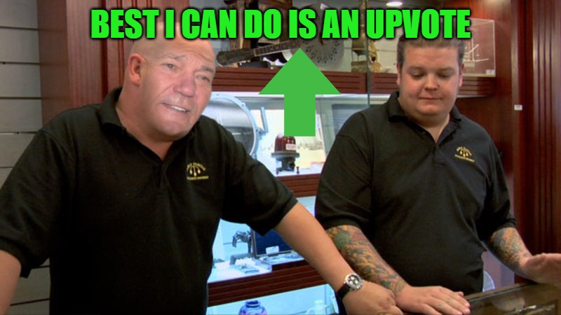 BEST I CAN DO IS AN UPVOTE | image tagged in pawn stars | made w/ Imgflip meme maker