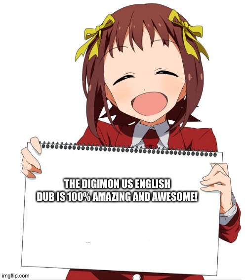 The Anime girl of wisdom loves the Digimon US English dub | THE DIGIMON US ENGLISH DUB IS 100% AMAZING AND AWESOME! | image tagged in anime girl holding sign | made w/ Imgflip meme maker