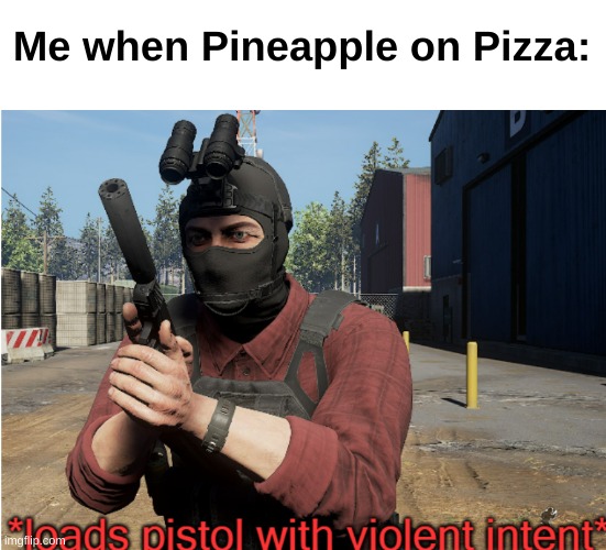 e | Me when Pineapple on Pizza: | image tagged in loads pistol with violent intent | made w/ Imgflip meme maker