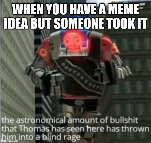 astronomical bullshit | WHEN YOU HAVE A MEME IDEA BUT SOMEONE TOOK IT | image tagged in astronomical bullshit | made w/ Imgflip meme maker