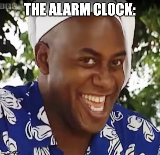 Hehe Boi | THE ALARM CLOCK: | image tagged in hehe boi | made w/ Imgflip meme maker