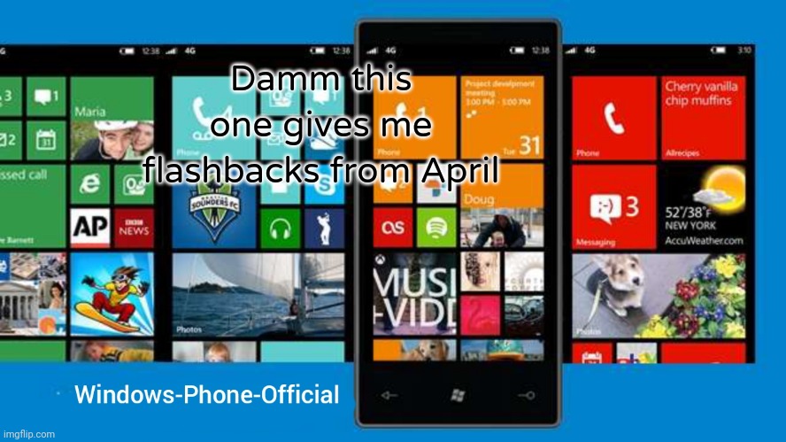 Windows-Phone-Official annoucment temp | Damm this one gives me flashbacks from April | image tagged in windows-phone-official annoucment temp | made w/ Imgflip meme maker