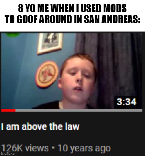 I'm above the law | 8 YO ME WHEN I USED MODS TO GOOF AROUND IN SAN ANDREAS: | image tagged in i'm above the law,gta san andreas,gaming | made w/ Imgflip meme maker